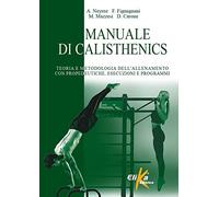Manuale di calisthenics. Teoria e metodologia dell'allenamento con propedeutiche, esecuzioni e programmi (I grandi manuali dello sport)