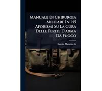 Manuale Di Chirurgia Militare In 145 Aforismi Su La Cura Delle Ferite D'arma Da Fuoco