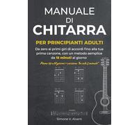 Manuale di Chitarra per Principianti Adulti: Da zero ai primi giri di accordi fino alla tua prima canzone, con un metodo semplice da 15 minuti al ... 14 e 28 giorni + versione “ho solo 5 minuti”