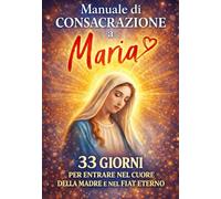 MANUALE DI CONSACRAZIONE A MARIA 33 giorni per entrare nel Cuore della Madre e nel Fiat eterno: Preghiere e meditazioni quotidiane per la ... interiore e vita spirituale (COLLANA MARIANA)