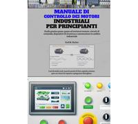 Manuale di controllo dei motori industriali per principianti: Guida pratica passo-passo ad avviatori motore, circuiti di comando, dispositivi di sicurezza e automazione in ambito industriale