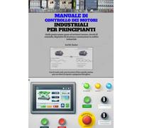 Manuale di controllo dei motori industriali per principianti: Guida pratica passo-passo ad avviatori motore, circuiti di comando, dispositivi di sicurezza e automazione in ambito industriale