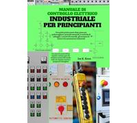 Manuale di controllo elettrico industriale per principianti: Una guida pratica passo dopo passo per padroneggiare i principi essenziali, le tecniche ... di motori e le automazioni industriali