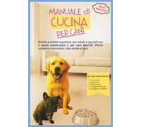 Manuale di cucina per cani: Più di 90 ricette pratiche e gustose per cani adulti e cuccioli con e senza intolleranze e per cani sportivi