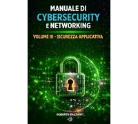 Manuale di Cybersecurity e Networking: Vol. III '- Sicurezza Applicativa