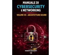 Manuale di Cybersecurity e Networking: Volume VII - Architetture Sicure