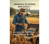MANUALE DI DIFESA BIOLOGICA - VOLUME II: Avversità chiave, mezzi tecnici e gestione operativa del rischio (Manuali Professionali di Agricoltura biologica e rigenerativa)