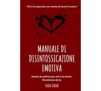Manuale di Disintossicazione Emotiva: Guida per superare relazioni tossiche, ritrovare te stessa e ricominciare a vivere: 1 (Rinascita Emotiva)