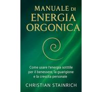 manuale di energia orgonica: Tecniche, esperimenti e creazioni fai da te per attivare la bioenergia, riequilibrare il corpo e trasformare la tua vita