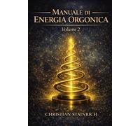 Manuale Di Energia Orgonica Volume 2: Tecnologie del Vuoto Vivente, Biofotoni e Applicazioni Pratiche della Nuova Fisica del Campo,Progettazione di ... meteorologia orgonica immunità energetica,