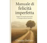 Manuale di felicità imperfetta: Saggio di crescita personale e consapevolezza emotiva
