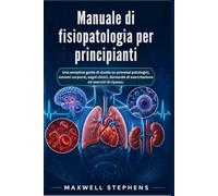 Manuale di fisiopatologia per principianti: Una semplice guida di studio su processi patologici, sistemi corporei, segni clinici, domande di esercitazione ed esercizi di ripasso.
