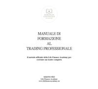 MANUALE DI FORMAZIONE AL TRADING PROFESSIONALE: Il metodo ufficiale della Life Finance Academy per costruire una trader completo