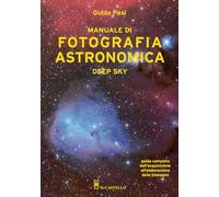 Manuale di fotografia astronomica. Deep Sky. Guida completa dall'acquisizione all'elaborazione delle immagini (Astronomia e fotografia)