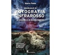 Manuale di fotografia infrarosso a colori e in bianconero. Guida completa dall'acquisizione all'elaborazione delle immagini
