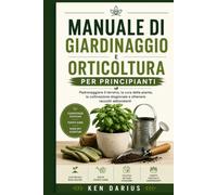 Manuale di giardinaggio e orticoltura per principianti: Padroneggiare il terreno, la cura delle piante, la coltivazione stagionale e ottenere raccolti abbondanti