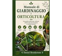Manuale di giardinaggio e orticoltura: Una guida pratica per coltivare piante sane con sicurezza e risultati duraturi