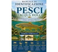 Manuale di identificazione dei pesci d'acqua dolce: una guida illustrata da campo per riconoscere le specie d'acqua dolce, comprendere gli habitat ... dei pesci in fiumi, laghi e torrenti