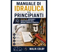 Manuale di Idraulica per Principianti: Fai da Te: Ispezione e Manutenzione degli Impianti Idraulici Domestici