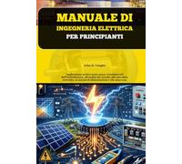 Manuale di ingegneria elettrica per principianti: Applicazione pratica passo passo ai fondamenti dell'elettrotecnica, all'analisi dei circuiti, alle ... ai sistemi di alimentazione e alla sicurezza.