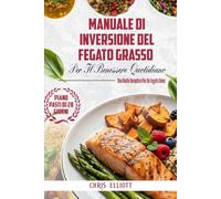 MANUALE DI INVERSIONE DEL FEGATO GRASSO PER IL BENESSERE QUOTIDIANO: Una Guida Semplice Per Un Fegato Sano