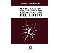 Manuale di Ipnosi clinica per l'elaborazione del lutto: Come accompagnare il paziente dalla perdita al continuing bond