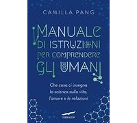 Manuale di istruzioni per comprendere gli umani. Che cosa ci insegna la scienza sulla vita, l'amore e le relazioni (Saggi)