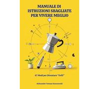 Manuale Di Istruzioni Sbagliate Per Vivere Meglio: 47 modi per diventare "folli". Libro humor sulle facende di tutti i giorni. Satira quotidiana. Risata assicurata. Glossario delle boiate colossali.
