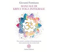 Manuale di Kriya Yoga Integrale. Una scienza alchemica di trasformazione per il ricercatore dei nostri tempi (Manuali per l'anima)