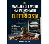 MANUALE DI LAVORO PER PRINCIPIANTI DELL'ELETTRICISTA: Impara le basi dell'elettricità, il cablaggio, i circuiti, la sicurezza e la risoluzione dei problemi attraverso la pratica reale.