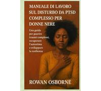 MANUALE DI LAVORO SUL DISTURBO DA PTSD COMPLESSO PER DONNE NERE: Una guida per guarire traumi complessi, recuperare l'autostima e sviluppare la resilienza