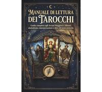 Manuale di Lettura dei Tarocchi: Guida completa agli Arcani Maggiori e Minori: simbolismo, interpretazioni e oltre 20 stese pratiche per amore, lavoro e crescita personale