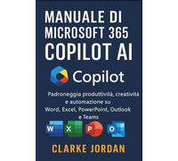 Manuale di MICROSOFT 365 COPILOT AI: Padroneggia produttività, creatività e automazione su Word, Excel, PowerPoint, Outlook e Teams