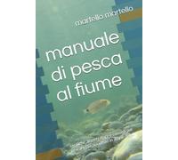 manuale di pesca al fiume: tecniche ,attrezzature e consigli per pescare con successo in acque dolci.