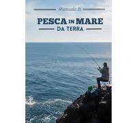 Manuale di pesca in mare da terra: Guida completa alle tecniche di pesca da riva: Surfcasting, Spinning, Beach Ledgering, Rock Fishing, Bolognese, ... pesca a Feeder, Bombarda e Pesca con il vivo.