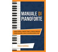 Manuale di Pianoforte: Impara a suonare il Pianoforte tramite le principali Conoscenze Teoriche, gli Accordi, le Scale e la selezione di Esercizi e Studi (Diventa Musicista)
