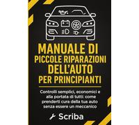 Manuale di Piccole Riparazioni dell’Auto per Principianti: Come controllare, capire e gestire la tua auto in autonomia (anche se non ne sai nulla).