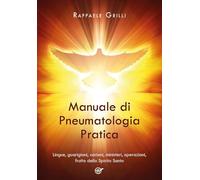 Manuale di Pneumatologia Pratica. Lingue, guarigioni, carismi, ministeri, operazioni, frutto dello Spirito Santo