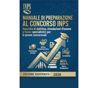 MANUALE DI PREPARAZIONE AL CONCORSO INPS: Raccolta di dottrina, simulazioni d'esame e focus specialistici per le prove concorsuali