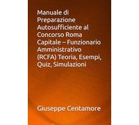 Manuale di Preparazione Autosufficiente al Concorso Roma Capitale - Funzionario Amministrativo (RCFA) Teoria, Esempi, Quiz, Simulazioni (Manuali Centamore per la preparazione ai concorsi pubblici)