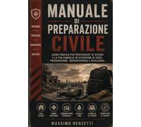 Manuale di preparazione civile: Guida pratica per proteggere te stesso e la tua famiglia in situazioni di crisi: preparazione, sopravvivenza e resilienza