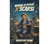 Manuale di Python per scarsi: Per chi chiede sempre il codice all'I.A., ma non ci ha ancora capito niente. (Guide spietate per incapaci volenterosi)