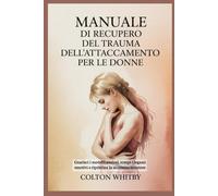 MANUALE DI RECUPERO DEL TRAUMA DELL'ATTACCAMENTO PER LE DONNE: Guarisci i modelli ansiosi, rompi i legami emotivi e ripristina la sicurezza interiore