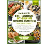 MANUALE DI RICETTE DIETETICHE ANTI-BRUCIORE DI STOMACO SENZA STRESS PER PRINCIPIANTI: 400+ ricette a basso contenuto di acidità e antinfiammatorie per ... acido e il gonfiore, evitare gli alimenti