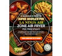 MANUALE DI RICETTE SUPER FACILE PER PRINCIPIANTI CON FRIGGITRICE AD ARIA NINJA A DOPPIA ZONA: Un ricettario completo per la friggitrice ad aria Ninja ... facili e una cottura senza stress con due