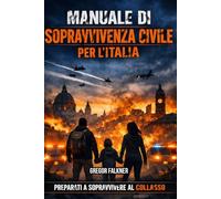 MANUALE DI SOPRAVIVENZA CIVILE PER L’ITALIA: Come prepararsi e proteggere la tua famiglia in caso di guerra, blackout, attacchi chimici e crisi estreme.