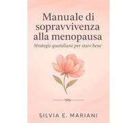 Manuale di Sopravvivenza alla Menopausa: Strategie Quotidiane per Stare Bene