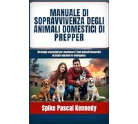 Manuale di Sopravvivenza degli Animali Domestici di Prepper: Strategie essenziali per mantenere i tuoi animali domestici al sicuro durante le emergenze