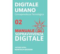 MANUALE DI SOPRAVVIVENZA DIGITALE (DIGITALE UMANO - Consapevolezza Tecnologica)