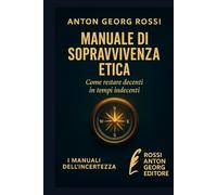 MANUALE DI SOPRAVVIVENZA ETICA: Come restare decenti in tempi indecenti (I Manuali dell'incertezze)